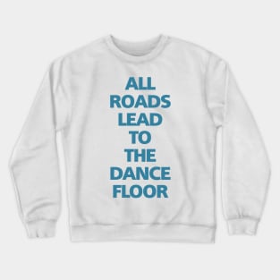 ALL ROADS LEAD TO THE DANCE FLOOR Crewneck Sweatshirt